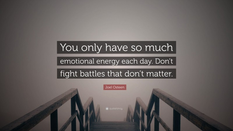 Joel Osteen Quote: “You only have so much emotional energy each day. Don’t fight battles that don’t matter.”
