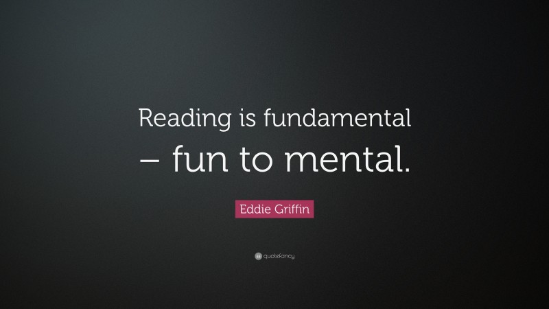Eddie Griffin Quote: “Reading is fundamental – fun to mental.”