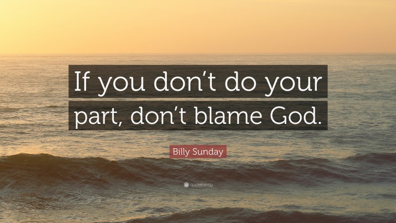 Billy Sunday Quote: “If you don’t do your part, don’t blame God.”