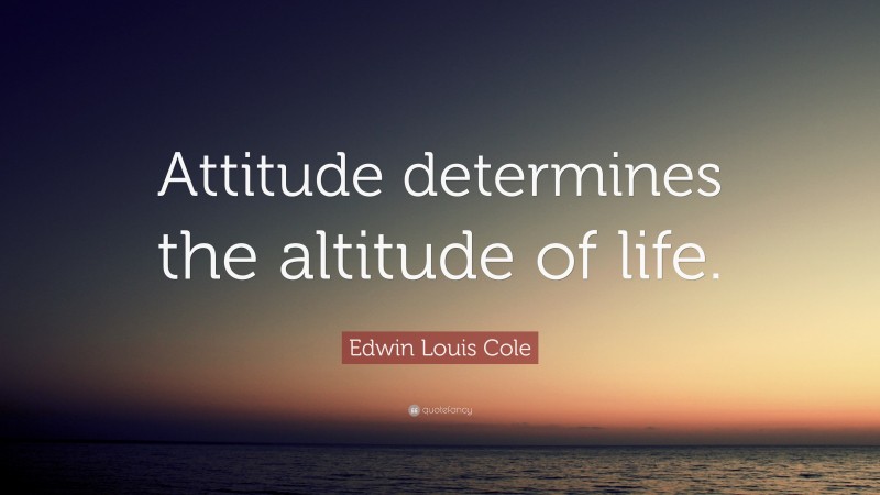 Edwin Louis Cole Quote: “Attitude determines the altitude of life.”