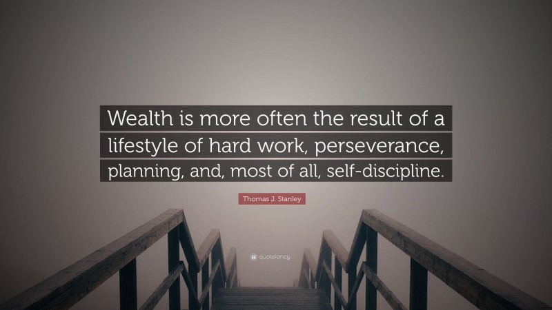 Thomas J. Stanley Quote: “Wealth is more often the result of a lifestyle of hard work, perseverance, planning, and, most of all, self-discipline.”