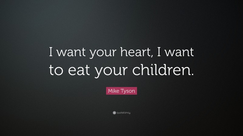 Mike Tyson Quote: “I want your heart, I want to eat your children.”