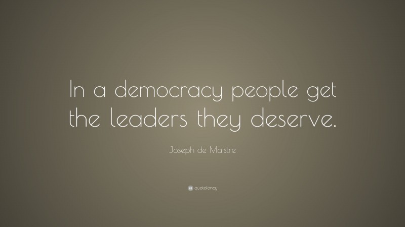 Joseph de Maistre Quote: “In a democracy people get the leaders they