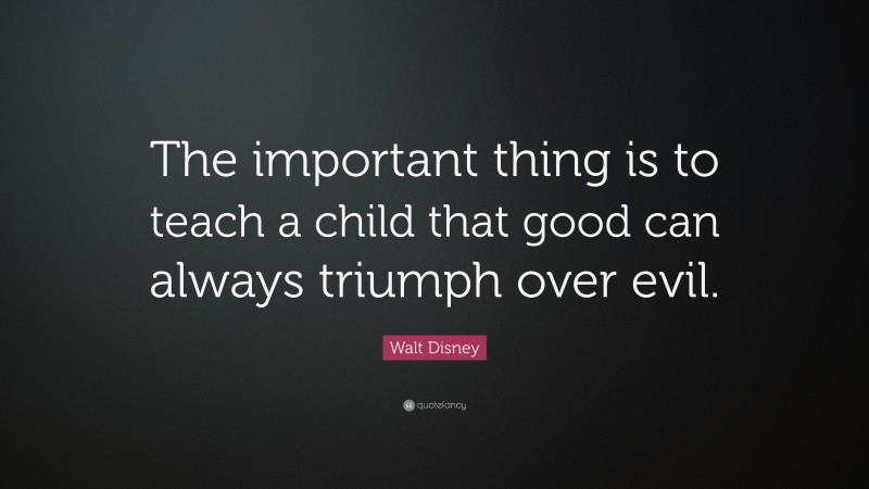 Walt Disney Quote: “The important thing is to teach a child that good can always triumph over evil.”