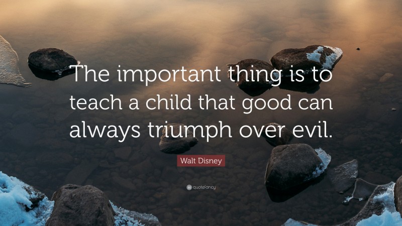 Walt Disney Quote: “The important thing is to teach a child that good can always triumph over evil.”