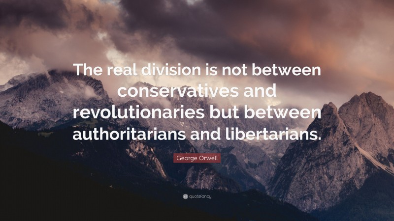 George Orwell Quote: “The real division is not between conservatives and revolutionaries but between authoritarians and libertarians.”