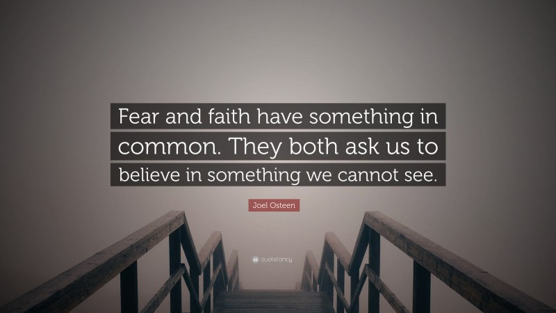 Joel Osteen Quote: “Fear and faith have something in common. They both ask us to believe in something we cannot see.”