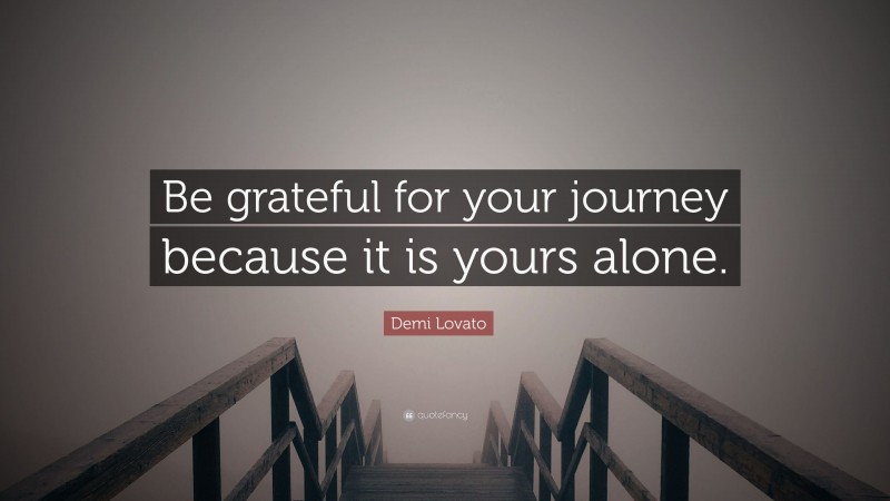 Demi Lovato Quote: “Be grateful for your journey because it is yours alone.”