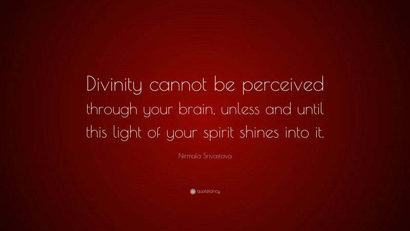 Nirmala Srivastava Quote: “Divinity cannot be perceived through your brain, unless and until this light of your spirit shines into it.”