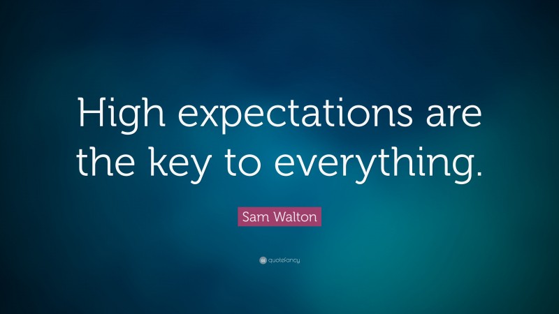 Sam Walton Quote: “High expectations are the key to everything.”
