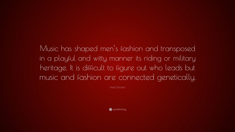 Hedi Slimane Quote: “Music has shaped men’s fashion and transposed in a playful and witty manner its riding or military heritage. It is difficult to figure out who leads but music and fashion are connected genetically.”