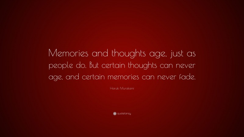 Haruki Murakami Quote: “Memories and thoughts age, just as people do. But certain thoughts can never age, and certain memories can never fade.”
