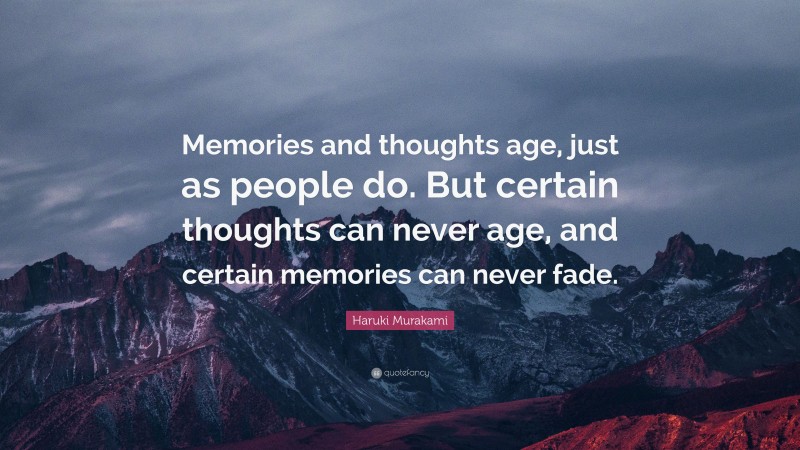 Haruki Murakami Quote: “Memories and thoughts age, just as people do. But certain thoughts can never age, and certain memories can never fade.”