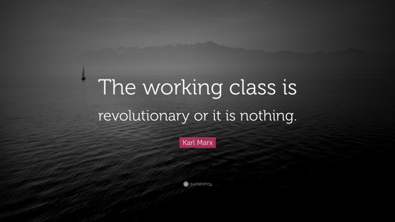Karl Marx Quote: “The working class is revolutionary or it is nothing.”