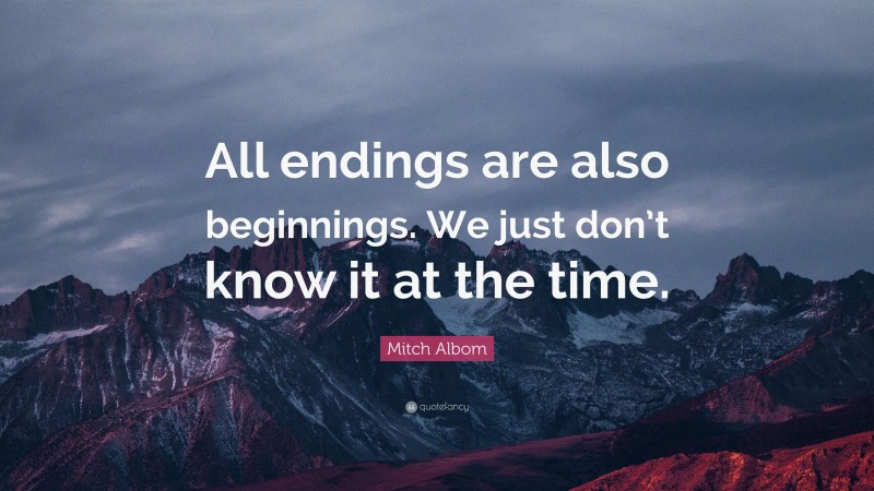 Mitch Albom Quote: “All endings are also beginnings. We just don’t know ...