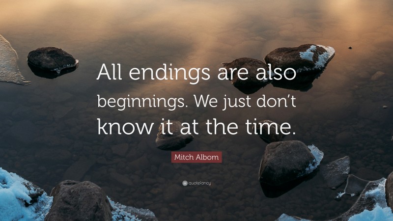 Mitch Albom Quote: “All endings are also beginnings. We just don’t know ...