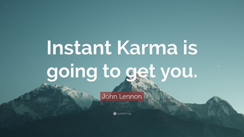 John Lennon Quote: “Instant Karma is going to get you.”
