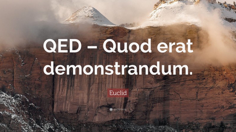 Euclid Quote: “QED – Quod erat demonstrandum.”