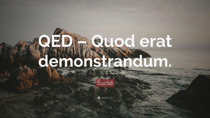 Euclid Quote: “QED – Quod erat demonstrandum.”