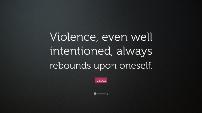 Laozi Quote: “Violence, even well intentioned, always rebounds upon oneself.”