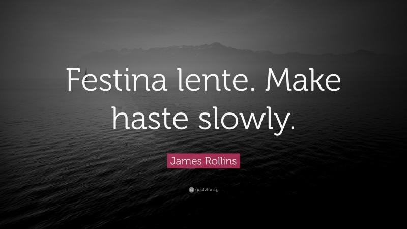 James Rollins Quote: “Festina lente. Make haste slowly.”