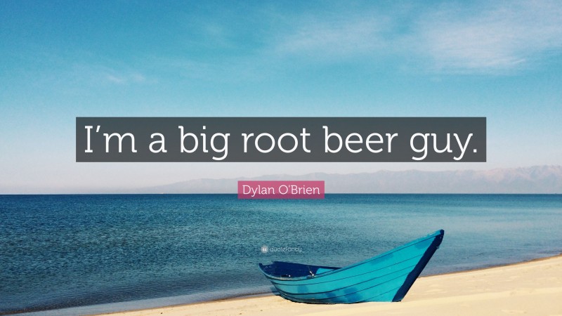 Dylan O'Brien Quote: “I’m a big root beer guy.”