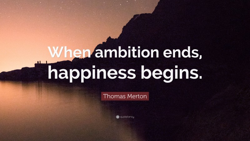 Thomas Merton Quote: “When ambition ends, happiness begins.”