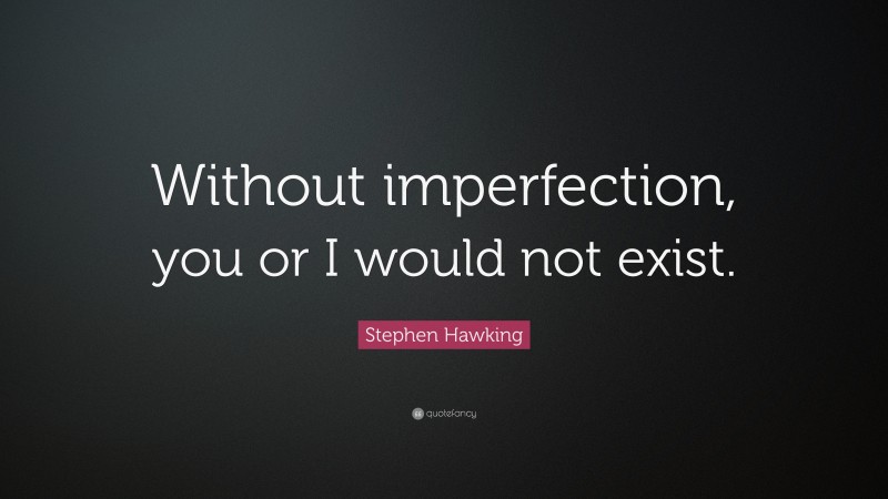 Stephen Hawking Quote: “Without imperfection, you or I would not exist.”