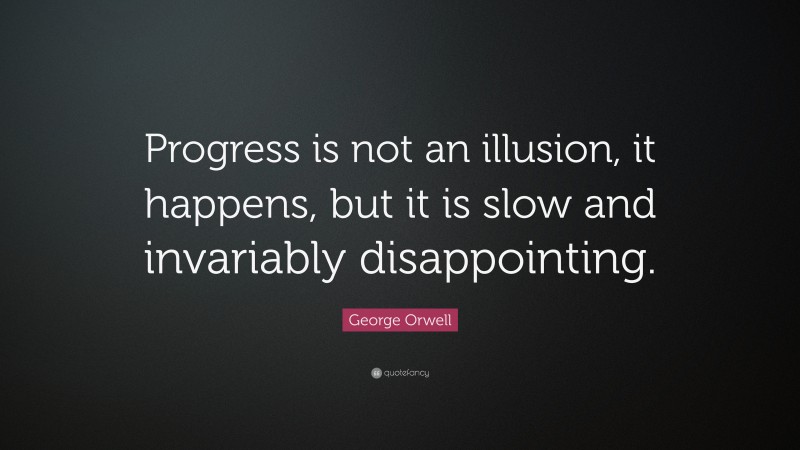 George Orwell Quote: “Progress is not an illusion, it happens, but it ...