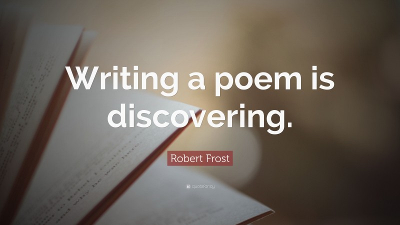 Robert Frost Quote: “Writing a poem is discovering.”