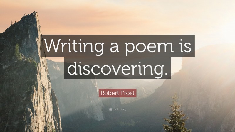Robert Frost Quote: “Writing a poem is discovering.”