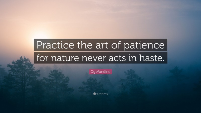 Og Mandino Quote: “Practice the art of patience for nature never acts in haste.”
