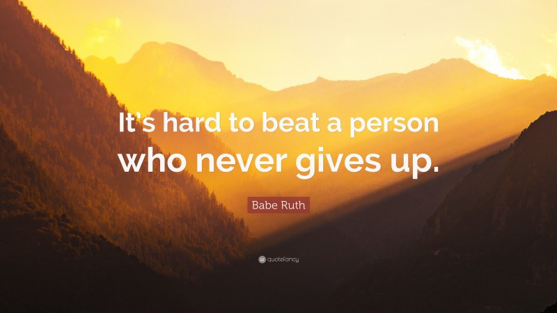 Babe Ruth Quote: “It’s hard to beat a person who never gives up.”