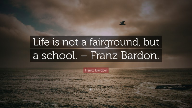 Franz Bardon Quote: “Life is not a fairground, but a school. – Franz Bardon.”