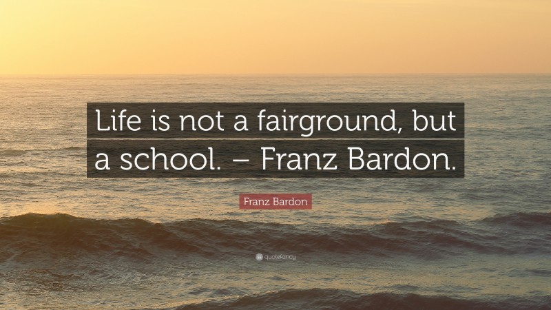 Franz Bardon Quote: “Life is not a fairground, but a school. – Franz Bardon.”