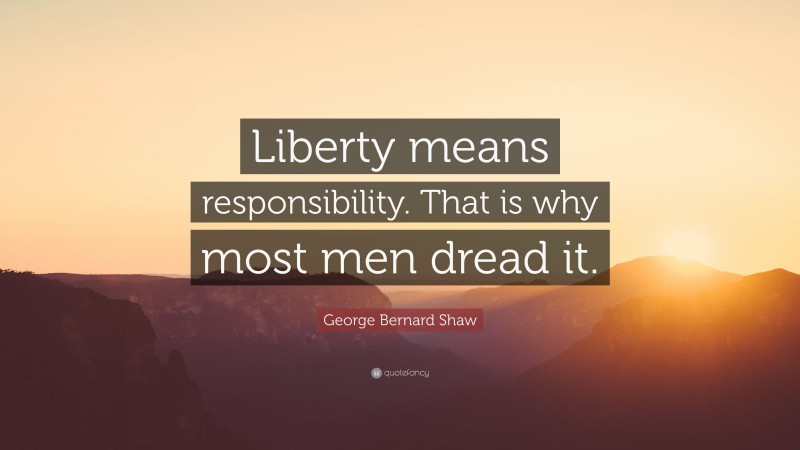 George Bernard Shaw Quote: “Liberty means responsibility. That is why most men dread it.”