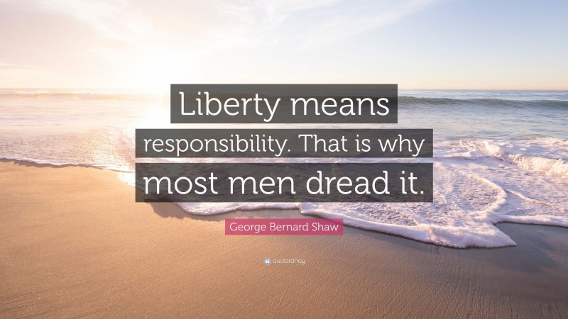 George Bernard Shaw Quote: “Liberty means responsibility. That is why most men dread it.”