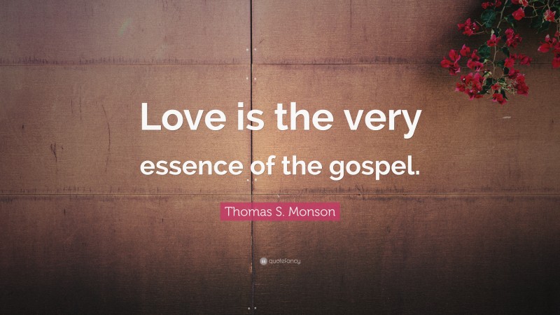 Thomas S. Monson Quote: “Love is the very essence of the gospel.”