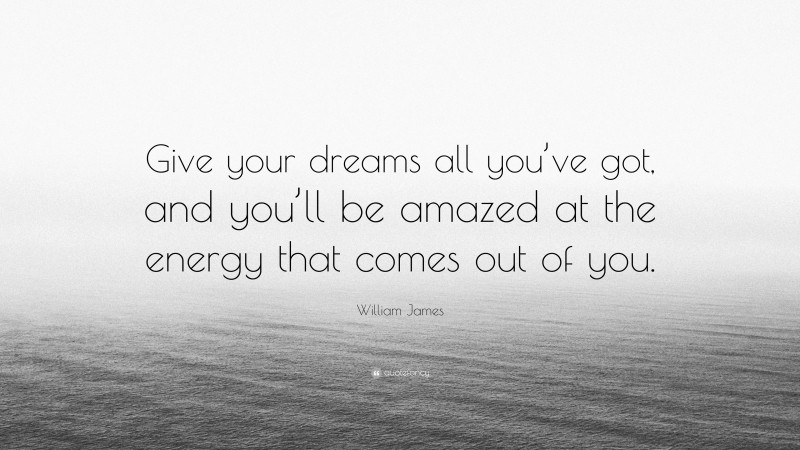 William James Quote: “Give your dreams all you’ve got, and you’ll be amazed at the energy that comes out of you.”