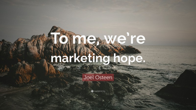 Joel Osteen Quote: “To me, we’re marketing hope.”