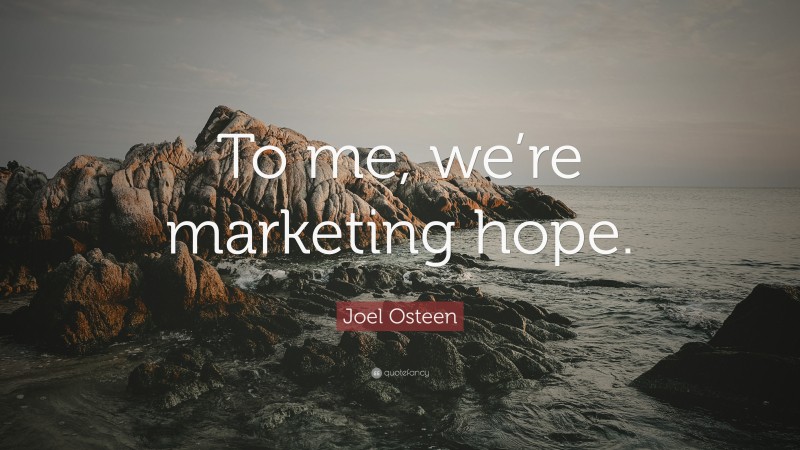Joel Osteen Quote: “To me, we’re marketing hope.”