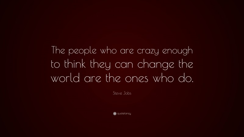 Steve Jobs Quote: “The people who are crazy enough to think they can change the world are the ones who do.”