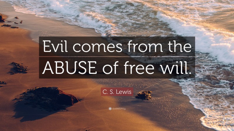 C. S. Lewis Quote: “Evil comes from the ABUSE of free will.”