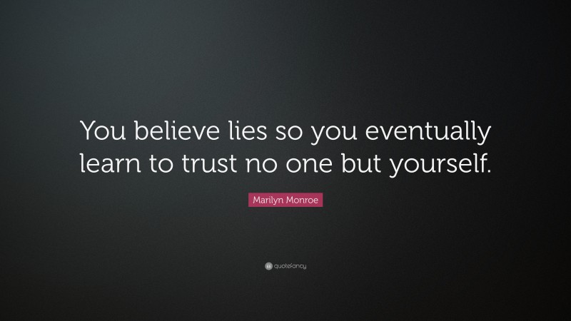 Marilyn Monroe Quote: “You believe lies so you eventually learn to trust no one but yourself.”