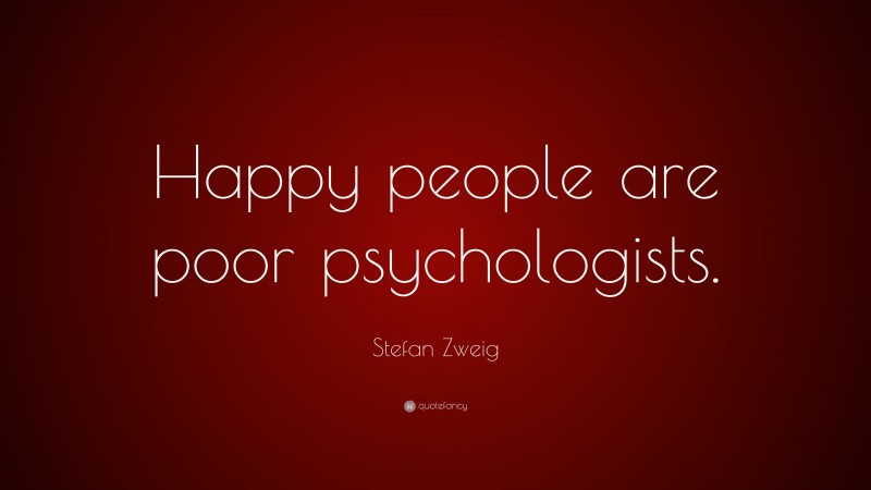 Stefan Zweig Quote: “Happy people are poor psychologists.”