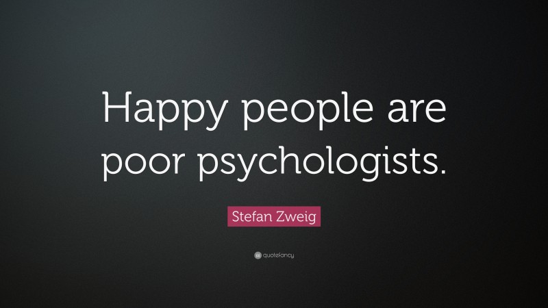 Stefan Zweig Quote: “Happy people are poor psychologists.”