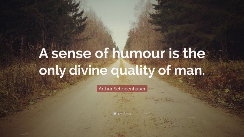 Arthur Schopenhauer Quote: “A sense of humour is the only divine quality of man.”