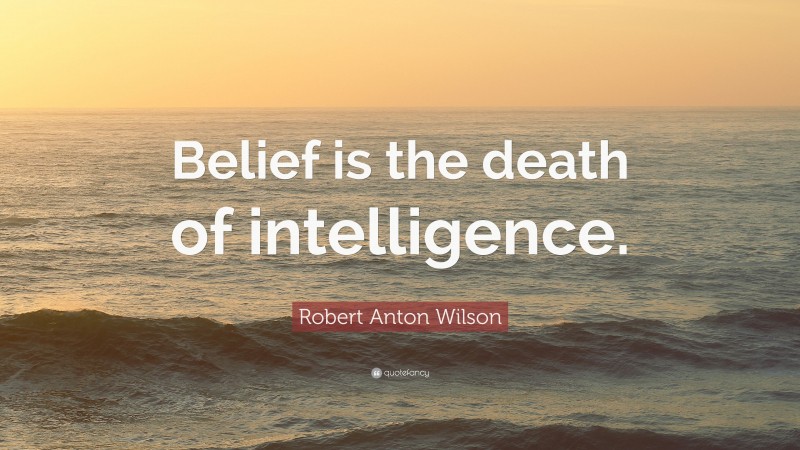 Robert Anton Wilson Quote: “Belief is the death of intelligence.”