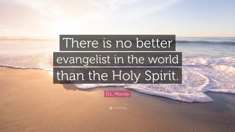 D.L. Moody Quote: “There is no better evangelist in the world than the Holy Spirit.”