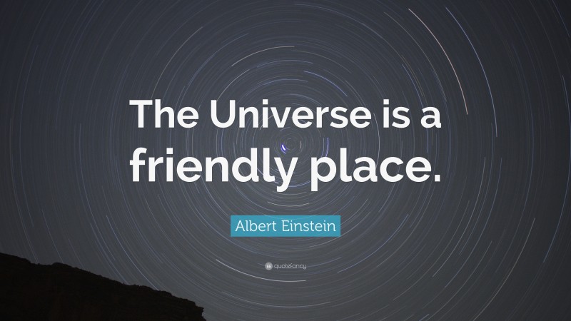 Albert Einstein Quote: “The Universe is a friendly place.”